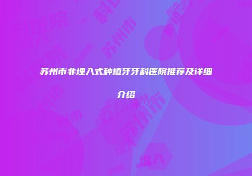 苏州市非埋入式种植牙牙科医院推荐及详细介绍