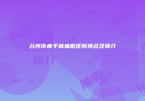 台州市瘦手臂抽脂医院排名及简介