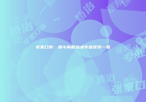 张家口市:漏斗胸矫治术专业医院一览