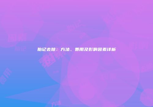 胎记去除：方法、费用及影响因素详析