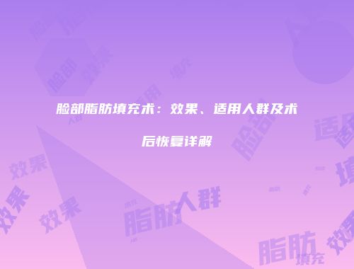 脸部脂肪填充术：效果、适用人群及术后恢复详解