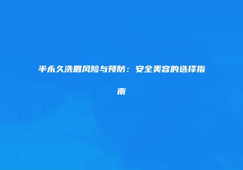 半永久洗眉风险与预防：安全美容的选择指南
