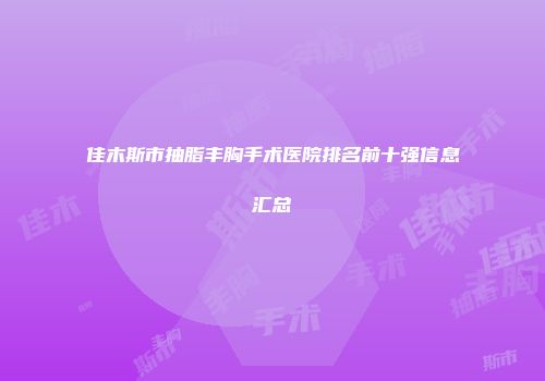 佳木斯市抽脂丰胸手术医院排名前十强信息汇总