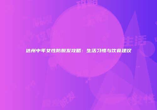 达州中年女性防脱发攻略：生活习惯与饮食建议
