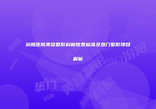 汾阳医院美容整形科新收费标准及热门整形项目解析