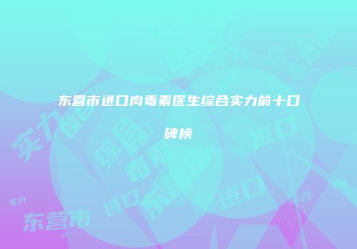 东营市进口肉毒素医生综合实力前十口碑榜