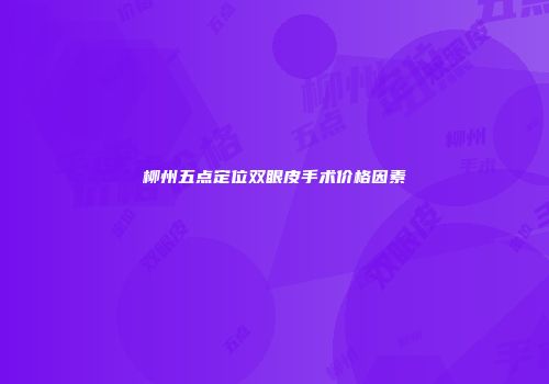 柳州五点定位双眼皮手术价格因素