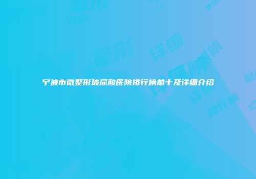 宁波市微整形玻尿酸医院排行榜前十及详细介绍