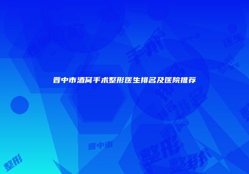 晋中市酒窝手术整形医生排名及医院推荐