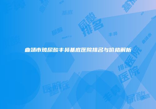 曲靖市玻尿酸丰鼻基底医院排名与价格解析