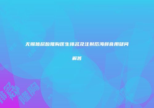 无锡玻尿酸隆胸医生排名及注射后海鲜食用疑问解答