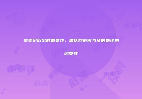奥美定取出的重要性：潜伏期危害与及时处理的必要性