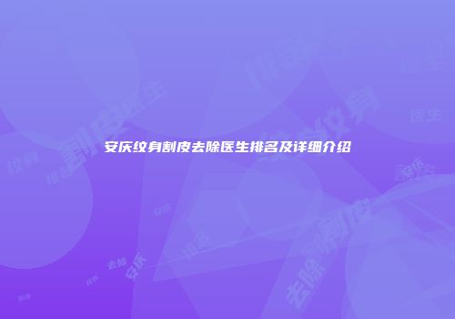 安庆纹身割皮去除医生排名及详细介绍
