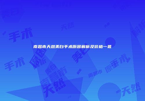 南昌市天然美白手术原因解析及价格一览