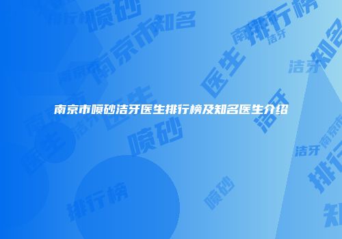 南京市喷砂洁牙医生排行榜及知名医生介绍