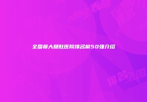 全国瘦大腿肚医院排名前50强介绍