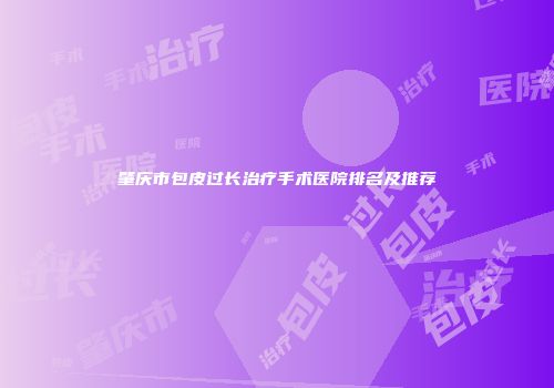 肇庆市包皮过长治疗手术医院排名及推荐
