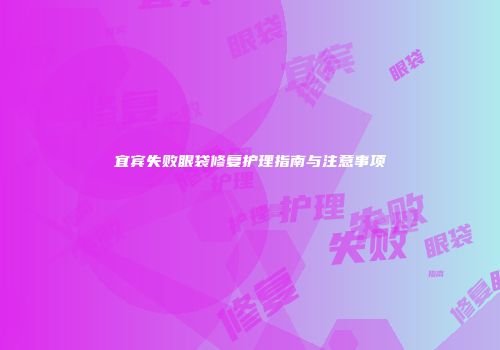 宜宾失败眼袋修复护理指南与注意事项