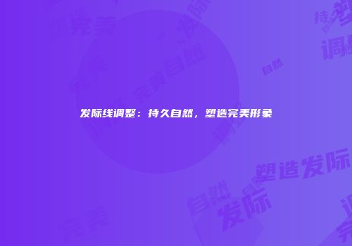 发际线调整：持久自然，塑造完美形象