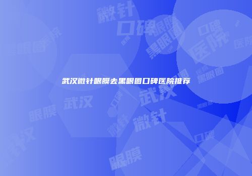 武汉微针眼膜去黑眼圈口碑医院推荐