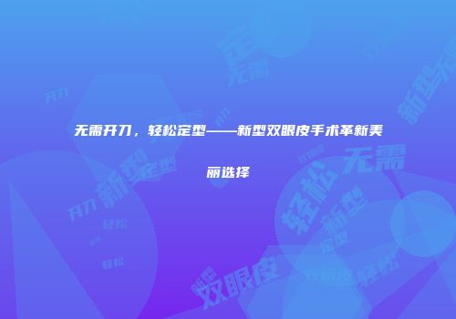 无需开刀，轻松定型——新型双眼皮手术革新美丽选择