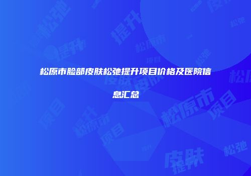 松原市脸部皮肤松弛提升项目价格及医院信息汇总