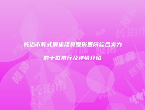 长治市韩式假体隆鼻整形医院综合实力前十位排行及详情介绍