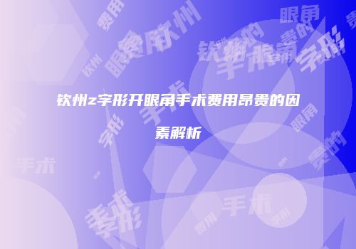钦州z字形开眼角手术费用昂贵的因素解析