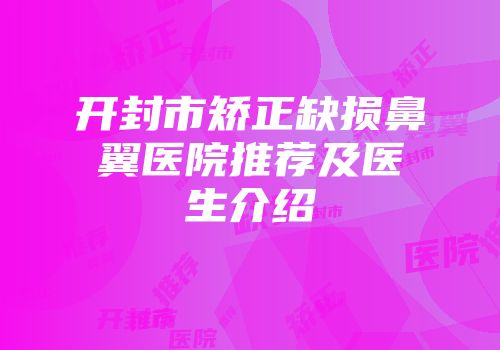 开封市矫正缺损鼻翼医院推荐及医生介绍