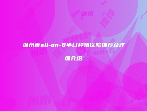 温州市all-on-6半口种植医院推荐及详细介绍