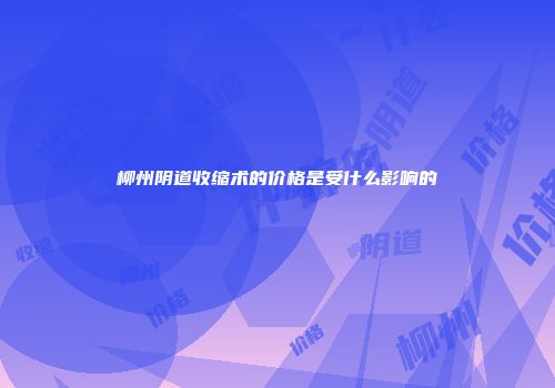 柳州阴道收缩术的价格是受什么影响的