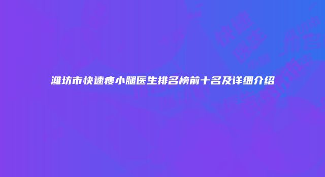 潍坊市快速瘦小腿医生排名榜前十名及详细介绍