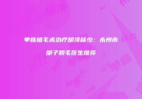 单株植毛术治疗胡须稀少：永州市胡子脱毛医生推荐