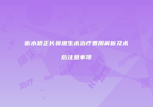 衡水矫正长鼻增生术治疗费用解析及术后注意事项