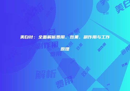 美白针：全面解析费用、效果、副作用与工作原理