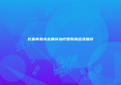 长春市激光去龋坏治疗医院排名及推荐