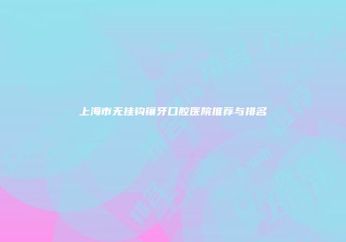 上海市无挂钩镶牙口腔医院推荐与排名