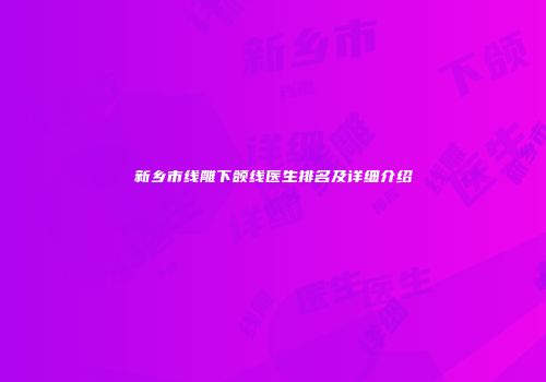新乡市线雕下颌线医生排名及详细介绍