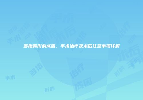 多指畸形的成因、手术治疗及术后注意事项详解
