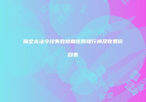 保定去法令纹失败修复医院排行榜及收费价目表