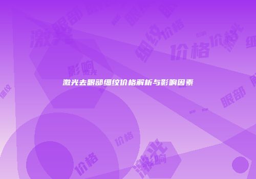 激光去眼部细纹价格解析与影响因素