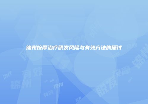 锦州按摩治疗脱发风险与有效方法的探讨
