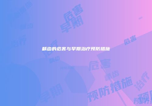 龋齿的危害与早期治疗预防措施