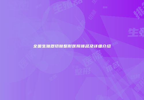 全国生殖器切除整形医院排名及详细介绍