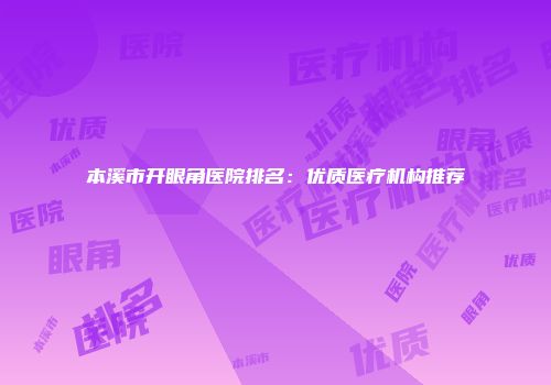 本溪市开眼角医院排名：优质医疗机构推荐