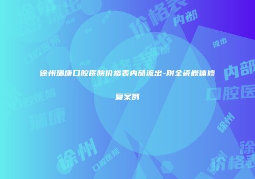 徐州瑞康口腔医院价格表内部流出-附全瓷嵌体修复案例