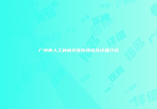 广州市人工种植牙医院排名及详细介绍