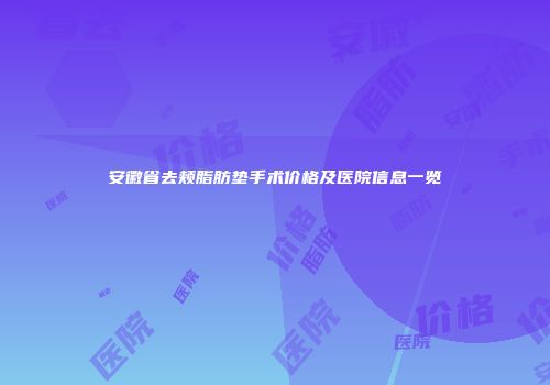 安徽省去颊脂肪垫手术价格及医院信息一览