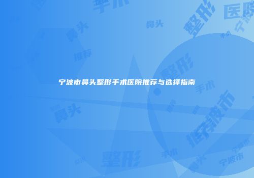 宁波市鼻头整形手术医院推荐与选择指南