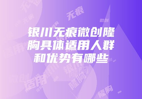 银川无痕微创隆胸具体适用人群和优势有哪些